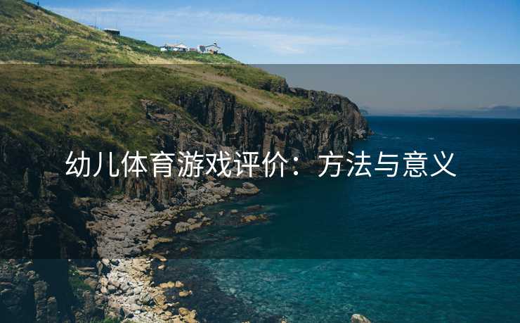 幼儿体育游戏评价：方法与意义