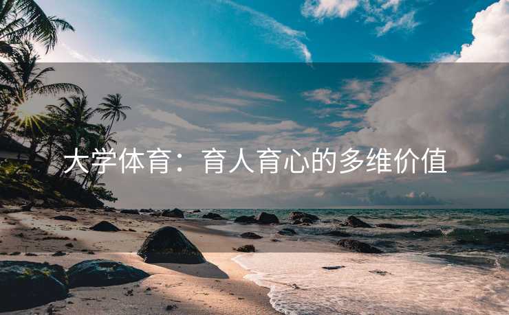大学体育：育人育心的多维价值