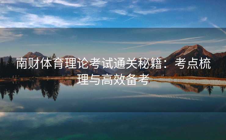 南财体育理论考试通关秘籍：考点梳理与高效备考