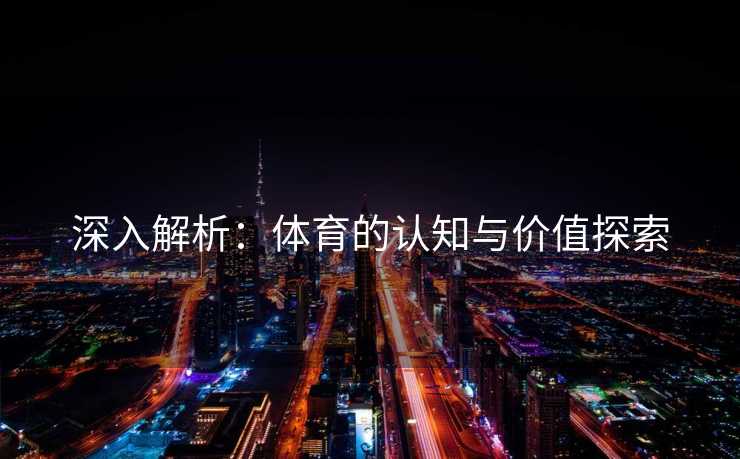 深入解析：体育的认知与价值探索
