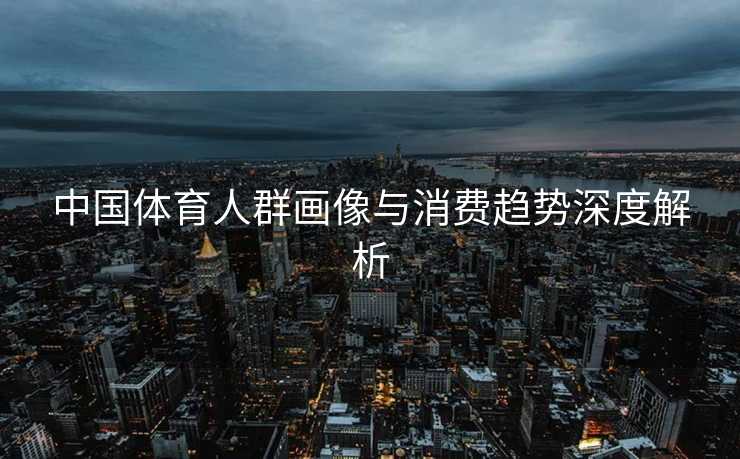 中国体育人群画像与消费趋势深度解析