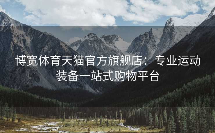 博宽体育天猫官方旗舰店：专业运动装备一站式购物平台