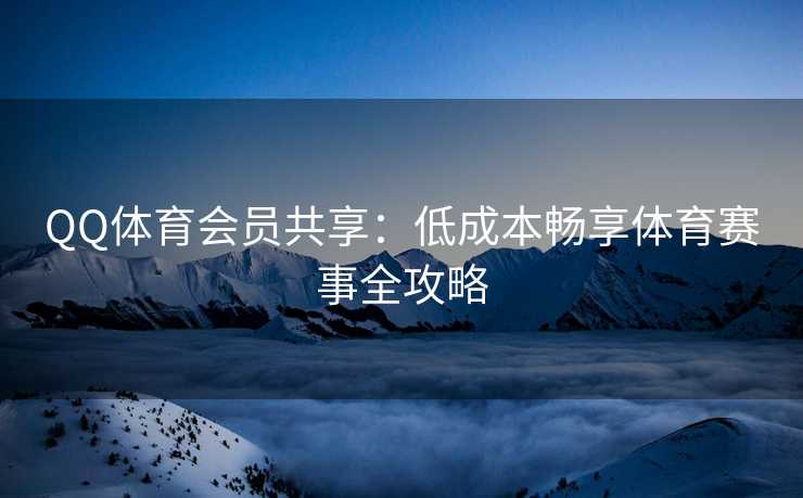 QQ体育会员共享：低成本畅享体育赛事全攻略