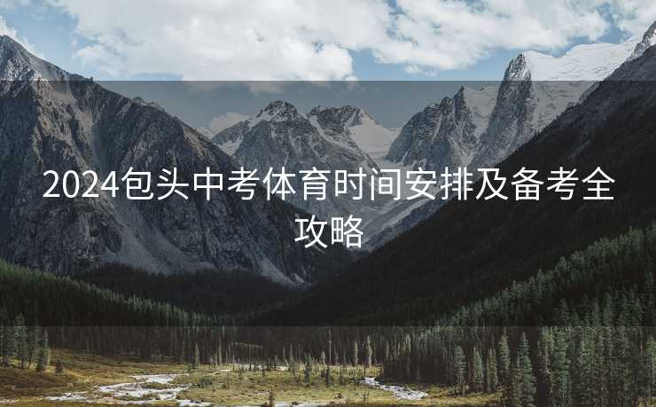 2024包头中考体育时间安排及备考全攻略