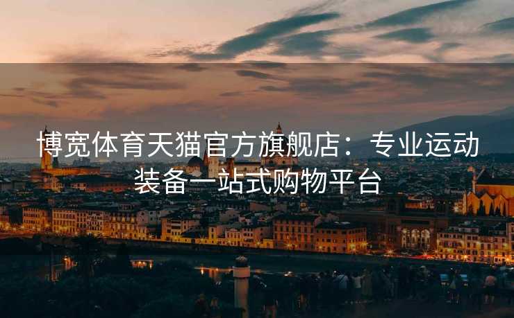 博宽体育天猫官方旗舰店：专业运动装备一站式购物平台
