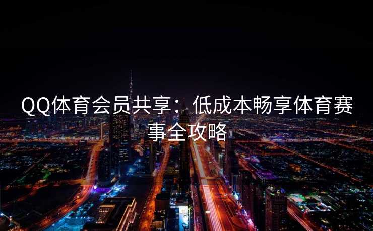 QQ体育会员共享：低成本畅享体育赛事全攻略