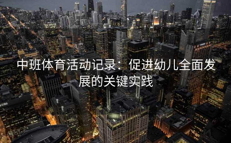 中班体育活动记录：促进幼儿全面发展的关键实践