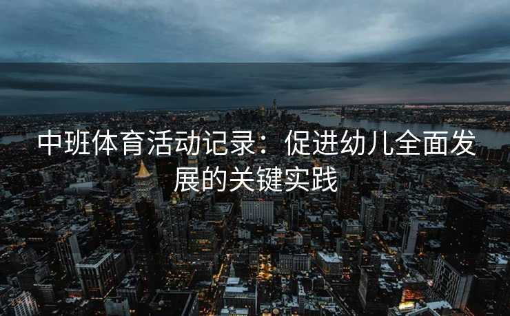 中班体育活动记录：促进幼儿全面发展的关键实践