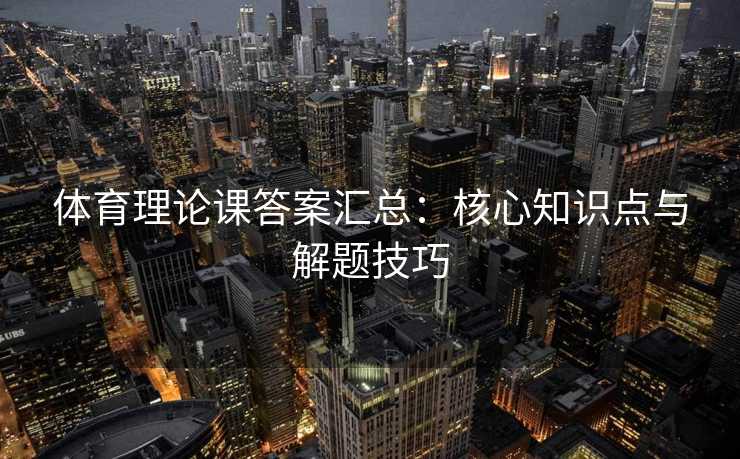 体育理论课答案汇总：核心知识点与解题技巧