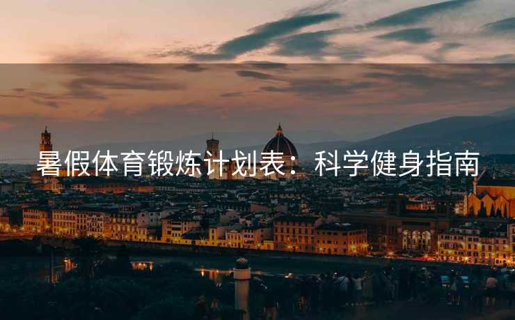 暑假体育锻炼计划表：科学健身指南