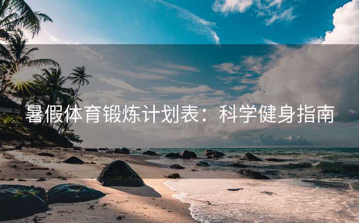 暑假体育锻炼计划表：科学健身指南