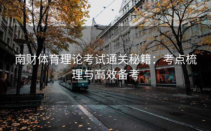 南财体育理论考试通关秘籍：考点梳理与高效备考