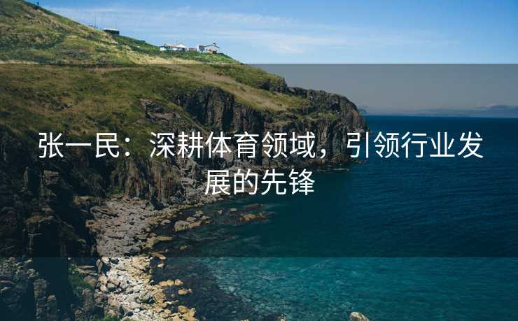 张一民：深耕体育领域，引领行业发展的先锋