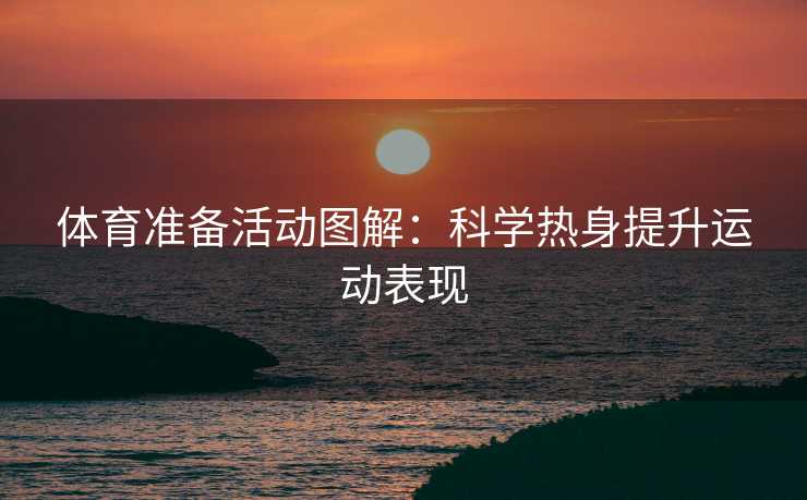 体育准备活动图解：科学热身提升运动表现