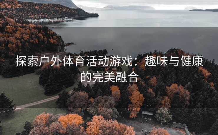 探索户外体育活动游戏：趣味与健康的完美融合