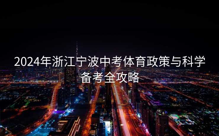 2024年浙江宁波中考体育政策与科学备考全攻略
