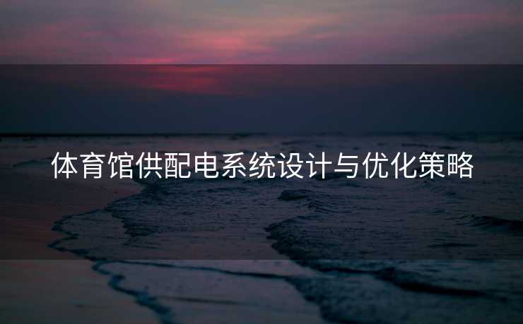 体育馆供配电系统设计与优化策略
