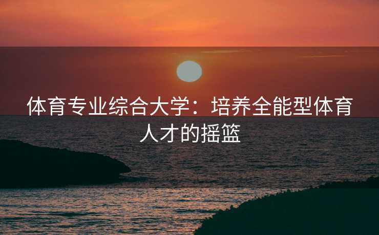 体育专业综合大学：培养全能型体育人才的摇篮