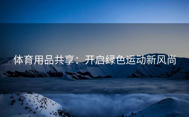 体育用品共享：开启绿色运动新风尚