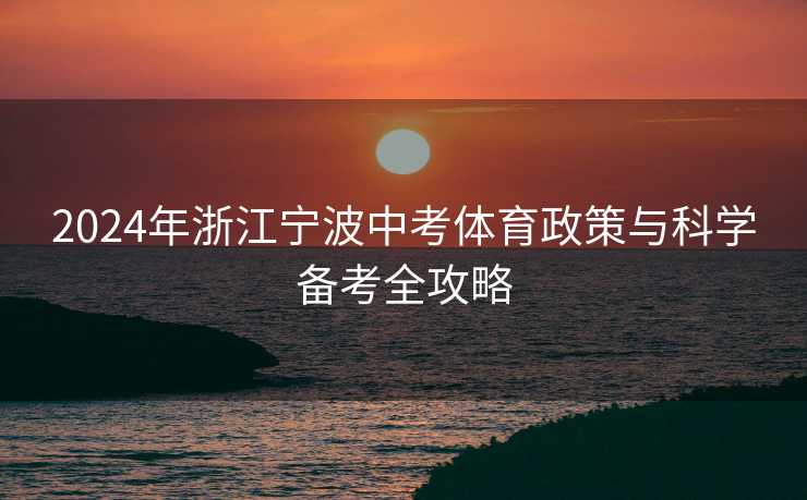 2024年浙江宁波中考体育政策与科学备考全攻略