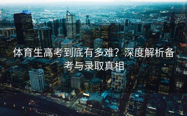 体育生高考到底有多难？深度解析备考与录取真相