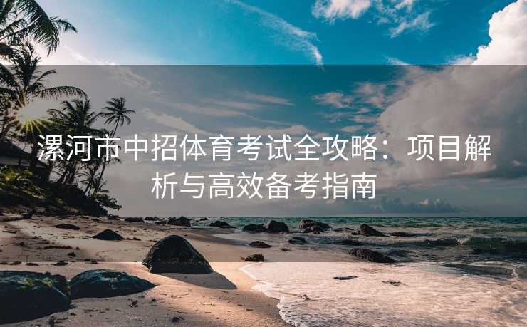 漯河市中招体育考试全攻略：项目解析与高效备考指南
