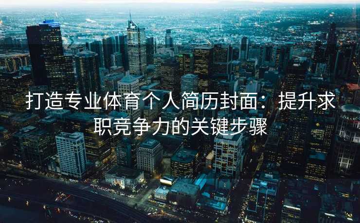 打造专业体育个人简历封面：提升求职竞争力的关键步骤