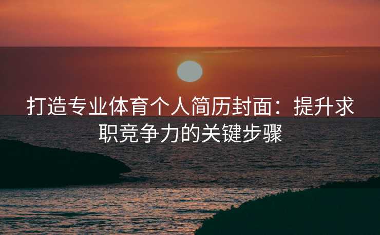 打造专业体育个人简历封面：提升求职竞争力的关键步骤