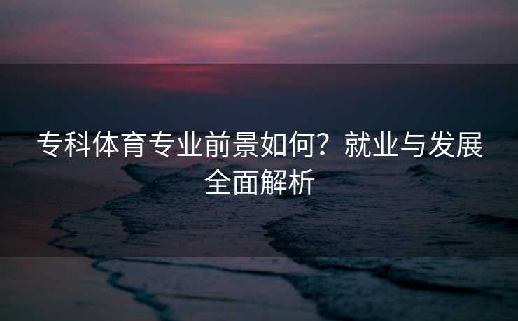 专科体育专业前景如何？就业与发展全面解析