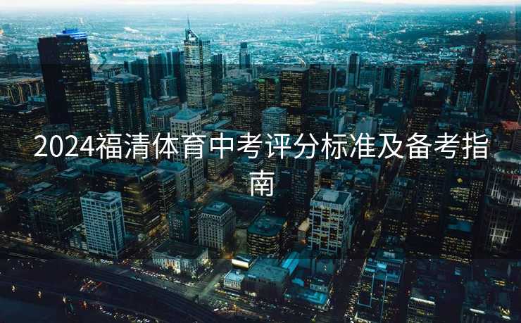 2024福清体育中考评分标准及备考指南