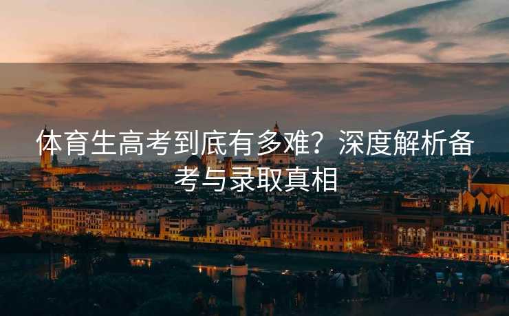 体育生高考到底有多难？深度解析备考与录取真相