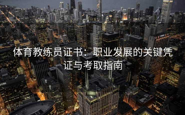 体育教练员证书：职业发展的关键凭证与考取指南