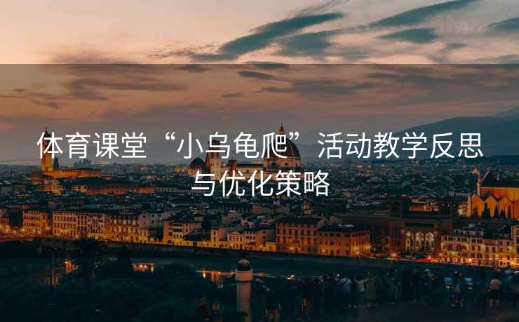 体育课堂“小乌龟爬”活动教学反思与优化策略