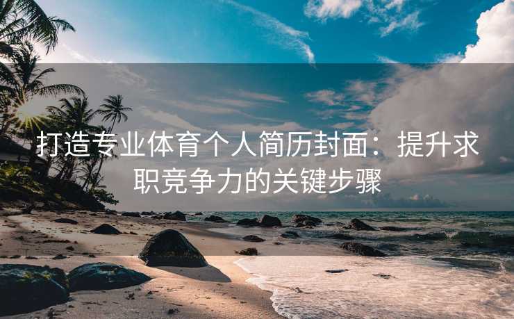 打造专业体育个人简历封面：提升求职竞争力的关键步骤