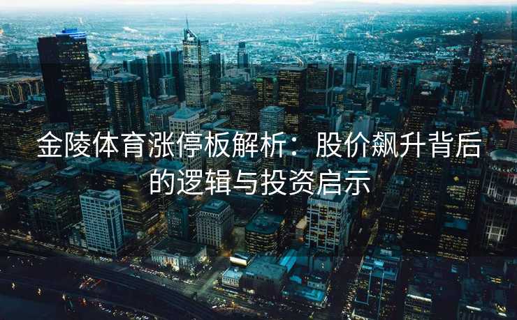 金陵体育涨停板解析：股价飙升背后的逻辑与投资启示