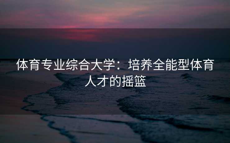 体育专业综合大学：培养全能型体育人才的摇篮