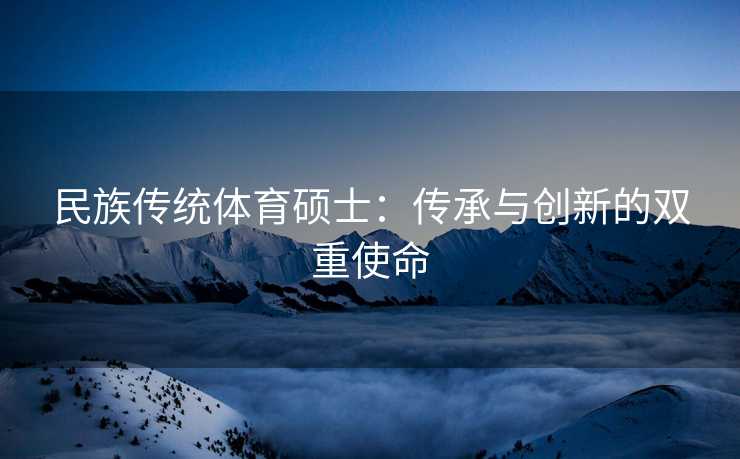 民族传统体育硕士：传承与创新的双重使命