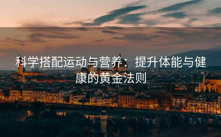科学搭配运动与营养：提升体能与健康的黄金法则