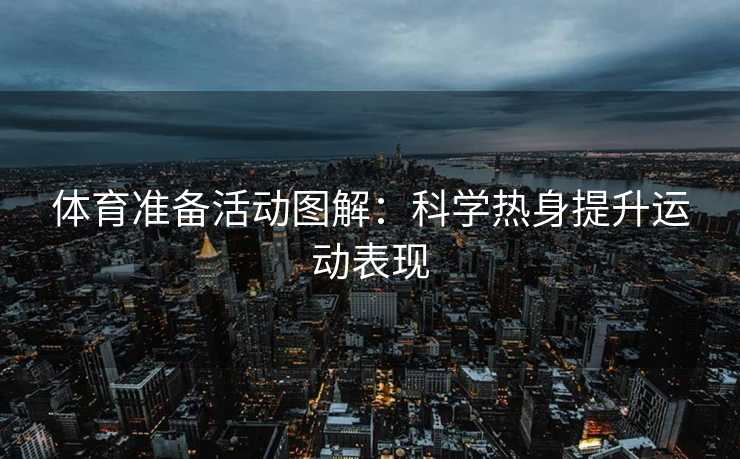 体育准备活动图解：科学热身提升运动表现