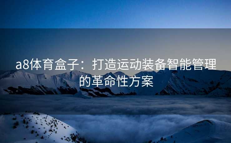 a8体育盒子：打造运动装备智能管理的革命性方案