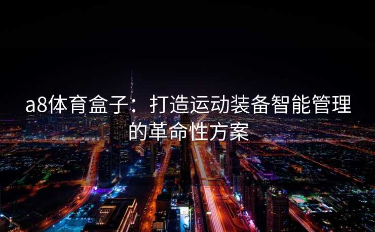 a8体育盒子：打造运动装备智能管理的革命性方案