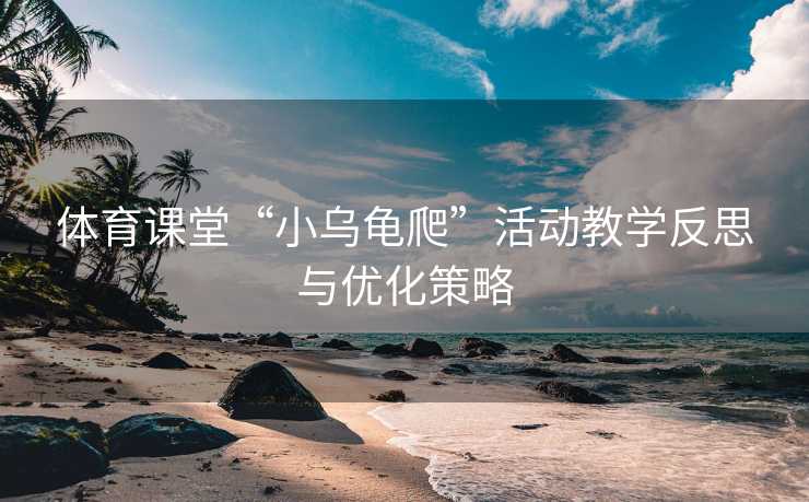 体育课堂“小乌龟爬”活动教学反思与优化策略
