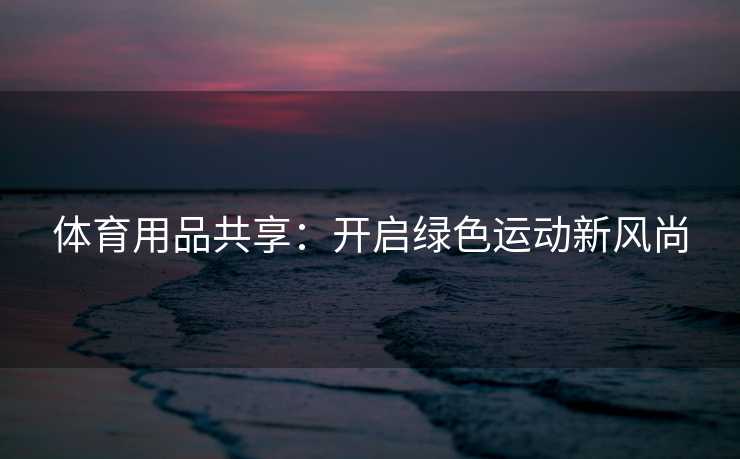 体育用品共享：开启绿色运动新风尚