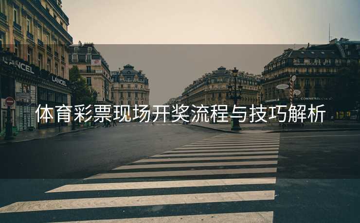 体育彩票现场开奖流程与技巧解析