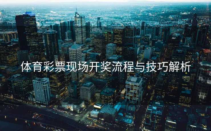 体育彩票现场开奖流程与技巧解析