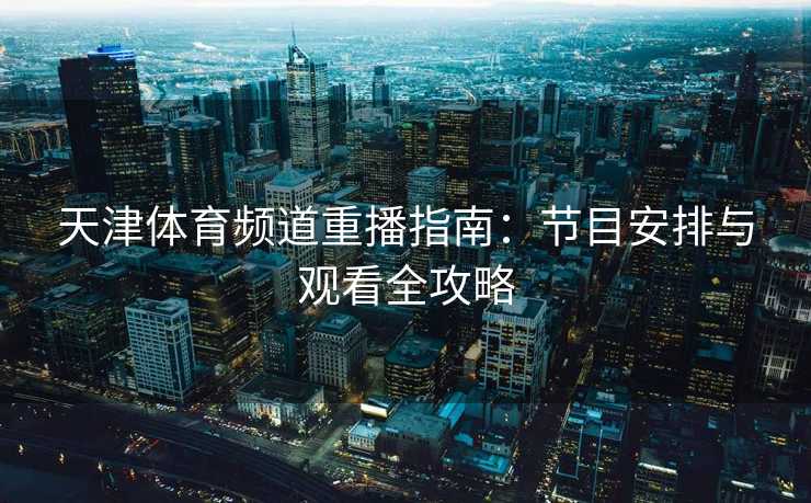 天津体育频道重播指南：节目安排与观看全攻略