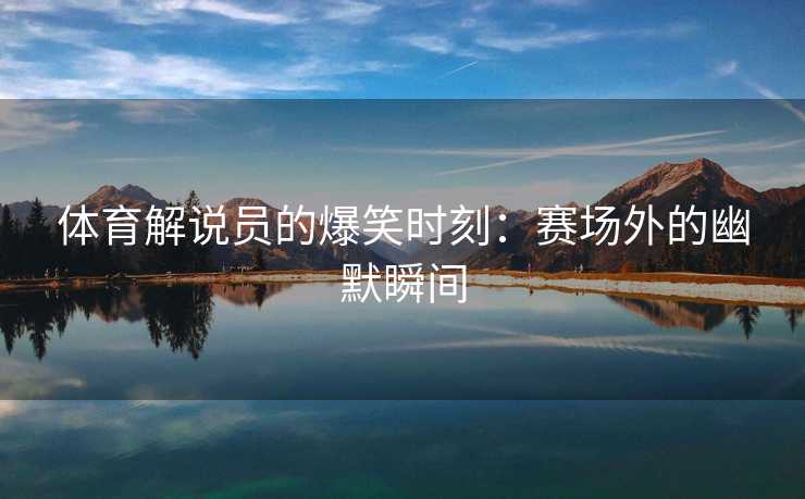 体育解说员的爆笑时刻：赛场外的幽默瞬间