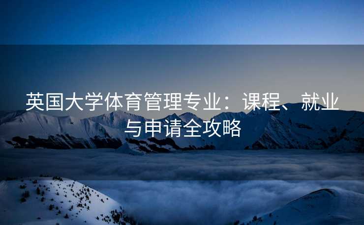 英国大学体育管理专业：课程、就业与申请全攻略
