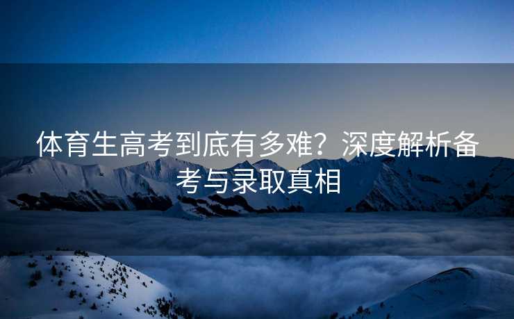 体育生高考到底有多难？深度解析备考与录取真相