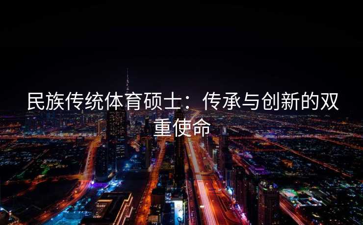 民族传统体育硕士：传承与创新的双重使命
